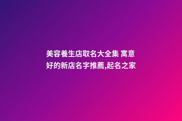 美容養生店取名大全集 寓意好的新店名字推薦,起名之家-第1張-店鋪起名-玄機派